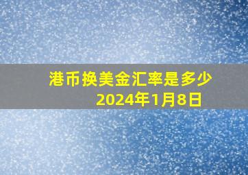 港币换美金汇率是多少 2024年1月8日